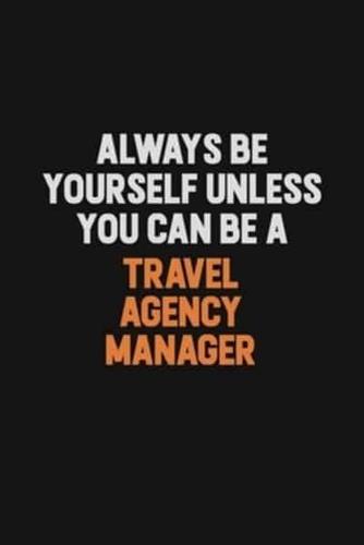 Always Be Yourself Unless You Can Be A Travel Agency Manager