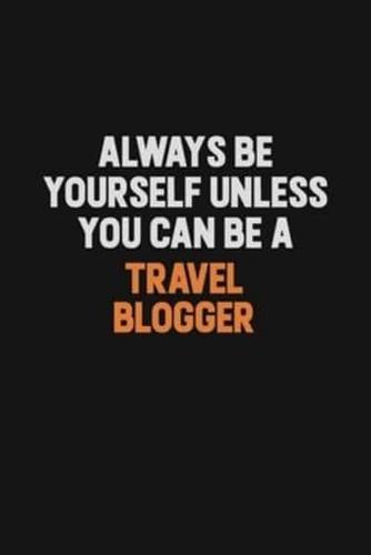 Always Be Yourself Unless You Can Be A Travel Blogger
