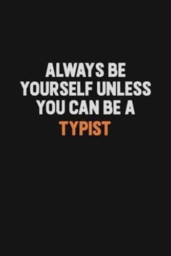 Always Be Yourself Unless You Can Be A Typist