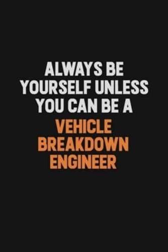 Always Be Yourself Unless You Can Be A Vehicle Breakdown Engineer