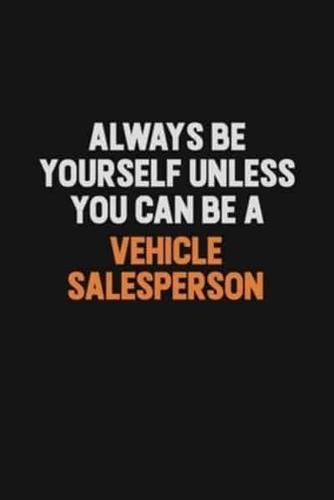 Always Be Yourself Unless You Can Be A Vehicle Salesperson