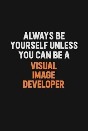 Always Be Yourself Unless You Can Be A Visual Image Developer