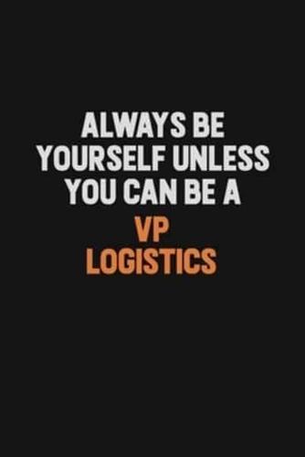 Always Be Yourself Unless You Can Be A VP Logistics
