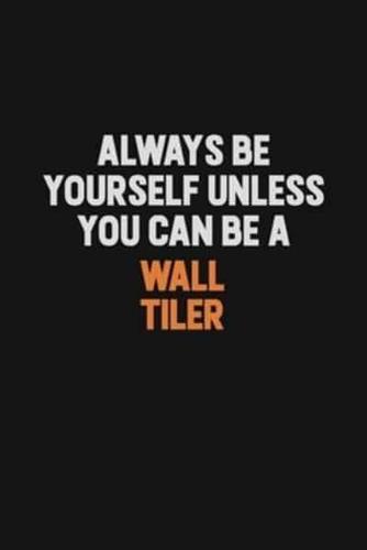 Always Be Yourself Unless You Can Be A Wall Tiler