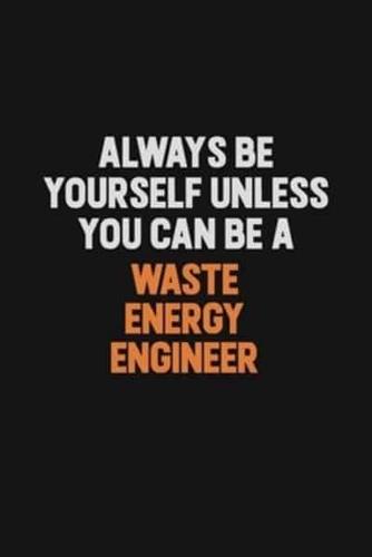 Always Be Yourself Unless You Can Be A Waste Energy Engineer