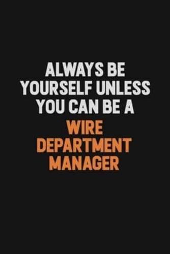 Always Be Yourself Unless You Can Be A Wire Department Manager