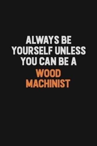 Always Be Yourself Unless You Can Be A Wood Machinist
