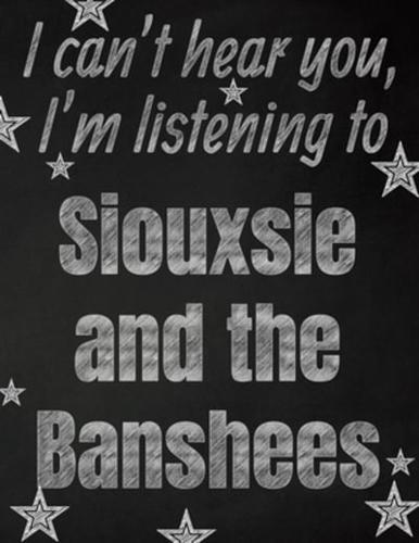I Can't Hear You, I'm Listening to Siouxsie and the Banshees Creative Writing Lined Notebook