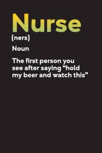 Nurse (Ners) Noun The First Person You See After Saying "Hold My Beer And Watch This"