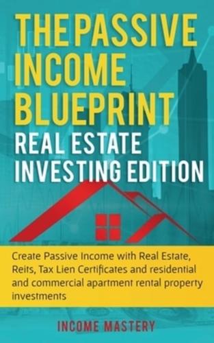 The Passive Income Blueprint: Real Estate Investing Edition: Create Passive Income with Real Estate, Reits, Tax Lien Certificates and Residential and Commercial Apartment Rental Property Investments