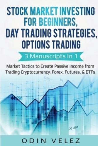 Stock Market Investing for Beginners, Day Trading Strategies, Options Trading: 3 Manuscripts in 1- Market Tactics to Create Passive Income from Trading Cryptocurrency, Forex, Futures, & ETFs