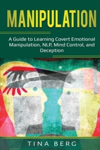 Manipulation: A Guide to Learning Covert Emotional Manipulation, NLP, Mind Control, and Deception