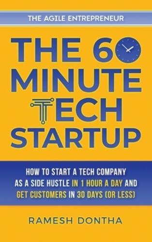 The 60-Minute Tech Startup: How to Start a Tech Company as a Side Hustle in One Hour a Day and Get Customers in Thirty Days (or Less)