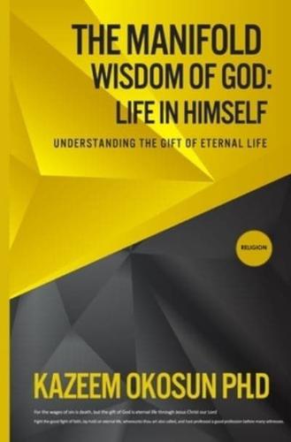 The Manifold Wisdom Of God: Understanding the Gift of Eternal Life
