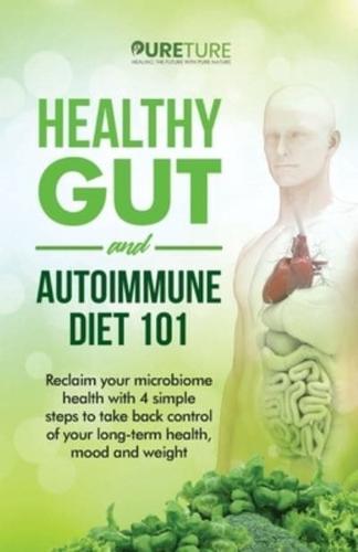 Healthy Gut and Autoimmune Diet 101: Reclaim your microbiome health with 4 simple steps to take back control of your long-term health, mood, and weight