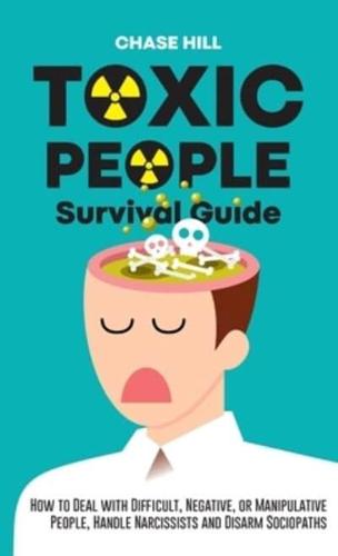 Toxic People Survival Guide: How to Deal with Difficult, Negative, or Manipulative People, Handle Narcissists and Disarm Sociopaths