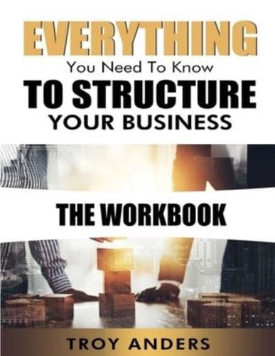 Everything You Need To Know To Structure Your Business Workbook