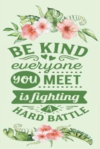 "Be Kind Everyone You Meet Is Fighting A Hard Battle"