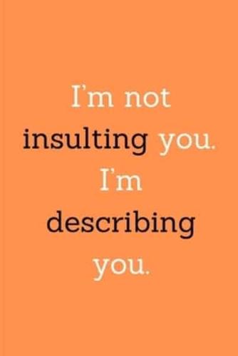 I'm Not Insulting You. I'm Describing You.