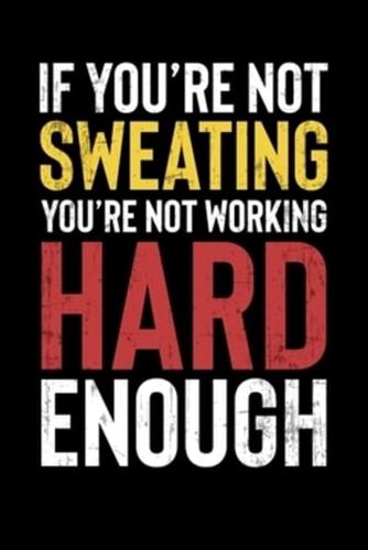 If You're Not Sweating You're Not Working Hard Enough