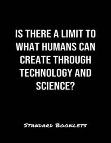 Is There A Limit To What Humans Can Create Through Technology And Science?