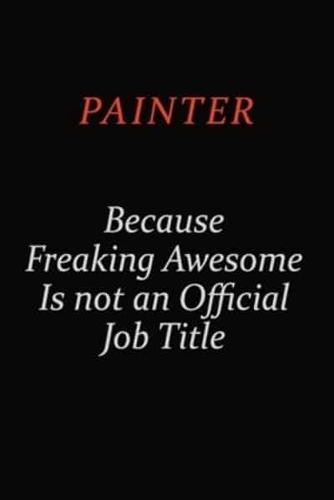 Painter Because Freaking Awesome Is Not An Official Job Title
