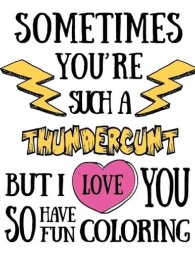 Sometimes You're Such a Thundercunt but I Love You So Have Fun Coloring