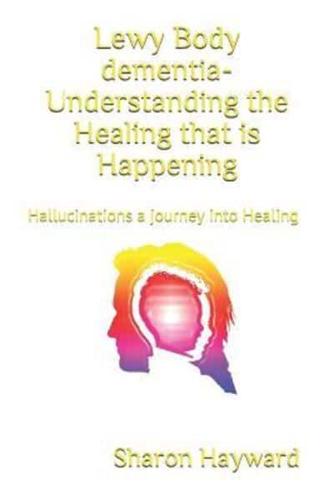 Lewy Body dementia- Understanding the Healing that is Happening: Hallucinations a journey into Healing