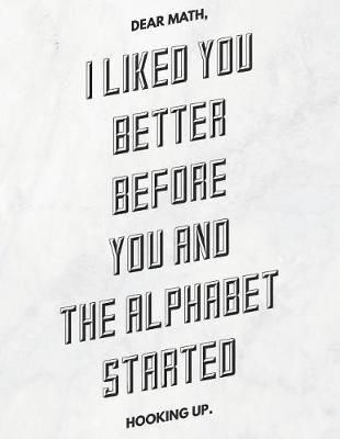 Dear Math, I Liked You Better Before You And The Alphabet Started Hooking Up