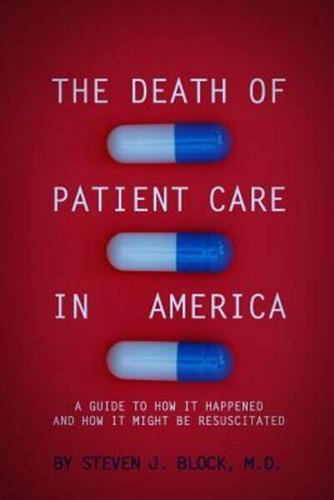 The Death of Patient Care in America : a guide to how it happened and how it might be resuscitated