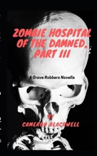 Zombie Hospital of the Damned, Part III: A Grave Robbers Novella