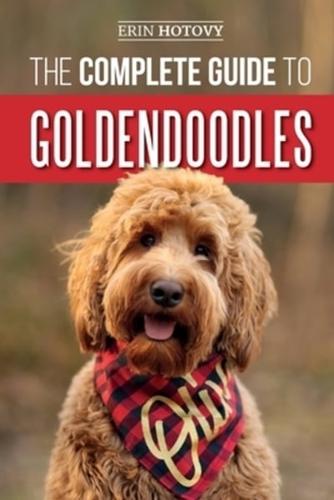 The Complete Guide to Goldendoodles: How to Find, Train, Feed, Groom, and Love Your New Goldendoodle Puppy