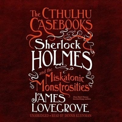The Cthulhu Casebooks: Sherlock Holmes and the Miskatonic Monstrosities