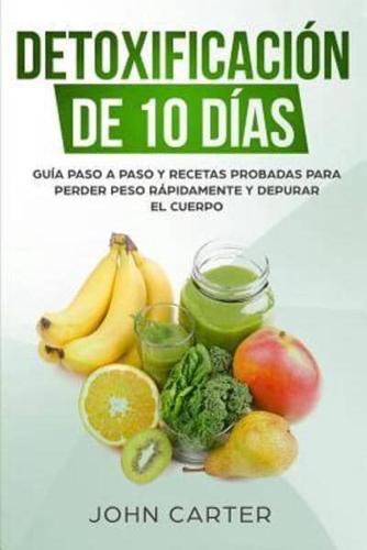 Detoxificación de 10 Días: Guía Paso a Paso y Recetas Probadas Para Perder Peso Rápidamente y Depurar El Cuerpo (10 Day Detox Spanish Version)