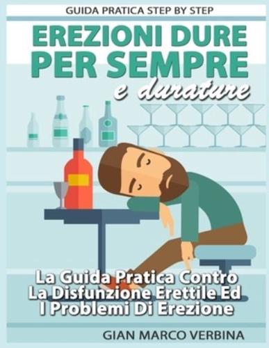 Erezioni Dure E Durature Per Sempre: La Guida Pratica Step by Step Contro La Disfunzione Erettile Ed I Problemi Di Erezione