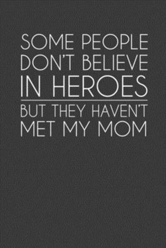 Some People Don't Believe In Heroes But They Haven't Met My Mom