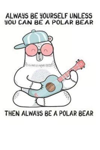Always Be Yourself Unless You Can Be A Polar Bear Then Always Be A Polar Bear