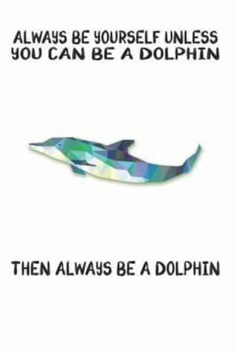 Always Be Yourself Unless You Can Be A Dolphin Then Always Be A Dolphin