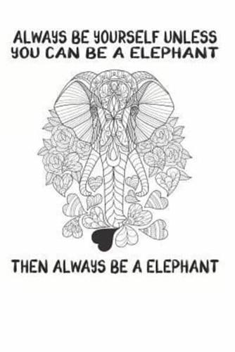 Always Be Yourself Unless You Can Be A Elephant Then Always Be A Elephant