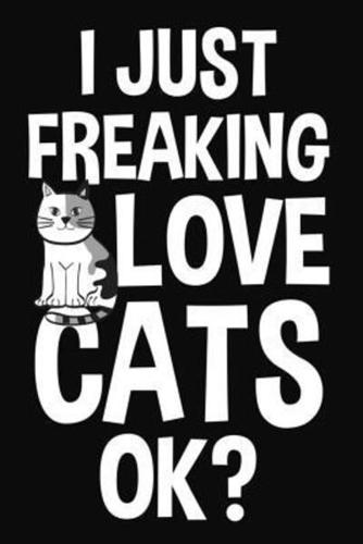 I Just Freaking Love Cats Ok?