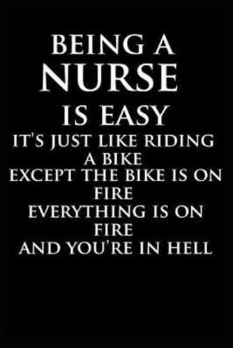 Being A Nurse Is Easy It's Just Like Riding A Bike Except The Bike Is On Fire Everything Is on Fire And You're in Hell