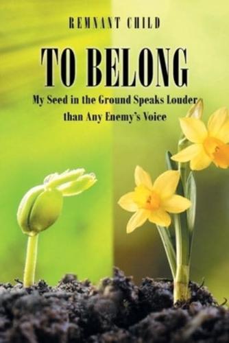 To Belong: My Seed in the Ground Speaks Louder than Any Enemy's Voice