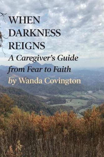 When Darkness Reigns: A Caregiver's Guide from Fear to Faith