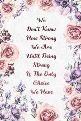 We Don't Know How Strong We Are Until Being Strong Is The Only Choice