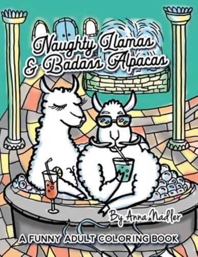 Naughty Llamas and Badass Alpacas: A funny and punny adult coloring book filled with original art for you to color!
