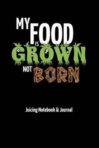 My Food Is Grown Not Born - Juicing Notebook & Journal