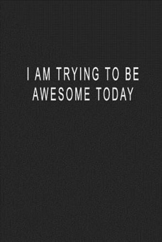 I Am Trying To Be Awesome Today