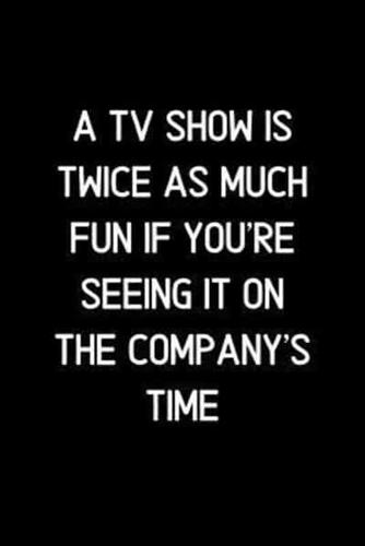 A TV Show Is Twice as Much Fun If You're Seeing It on the Company's Time.