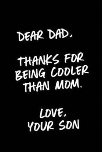 Dear Dad, Thanks For Being Cooler Than Mom. Love, Your Son