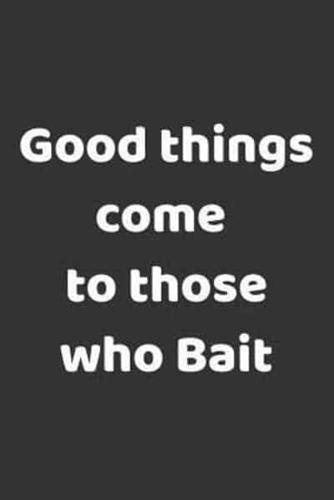 Good Things Come To Those Who Bait